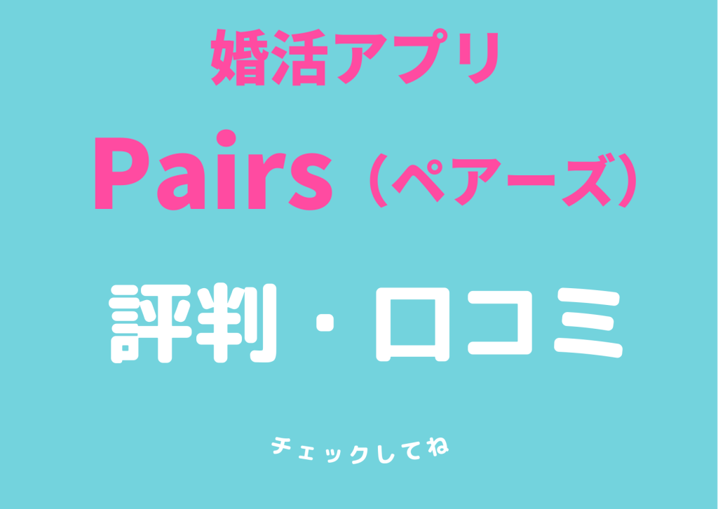 婚活マッチングアプリPairs（ペアーズ）評判・口コミまとめ